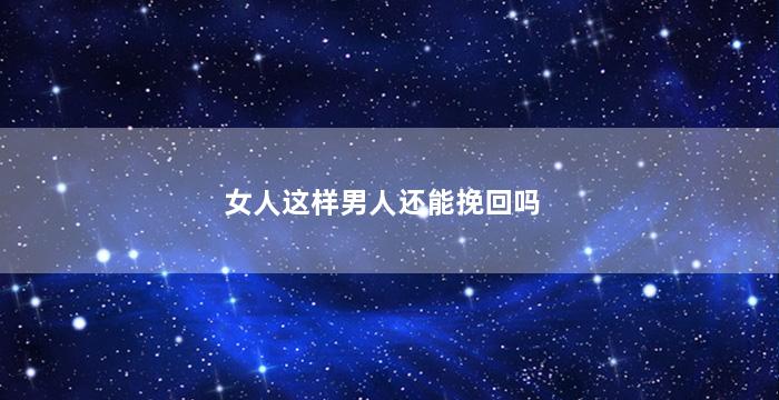女人这样男人还能挽回吗