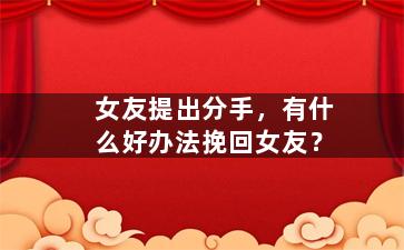 女友提出分手，有什么好办法挽回女友？