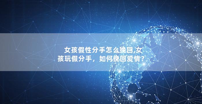 女孩假性分手怎么挽回,女孩玩假分手，如何挽回爱情？