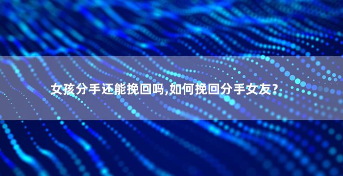 女孩分手还能挽回吗,如何挽回分手女友？