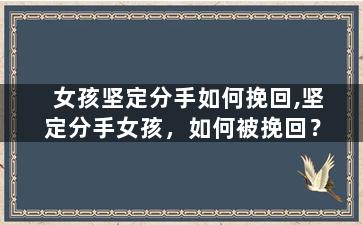 女孩坚定分手如何挽回,坚定分手女孩，如何被挽回？