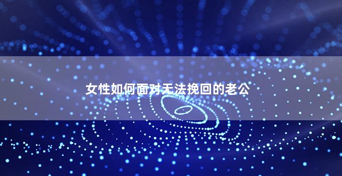 女性如何面对无法挽回的老公