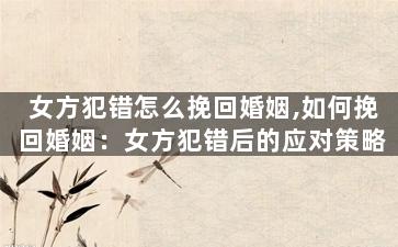 女方犯错怎么挽回婚姻,如何挽回婚姻：女方犯错后的应对策略