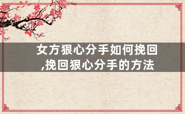 女方狠心分手如何挽回,挽回狠心分手的方法