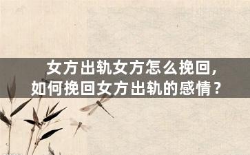 女方出轨女方怎么挽回,如何挽回女方出轨的感情？