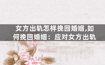 女方出轨怎样挽回婚姻,如何挽回婚姻：应对女方出轨