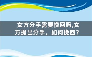 女方分手需要挽回吗,女方提出分手，如何挽回？