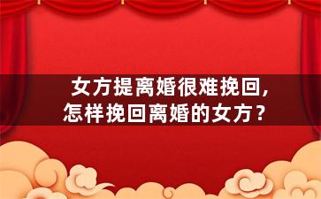 女方提离婚很难挽回,怎样挽回离婚的女方？