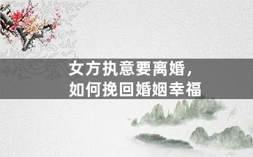 女方执意要离婚，如何挽回婚姻幸福