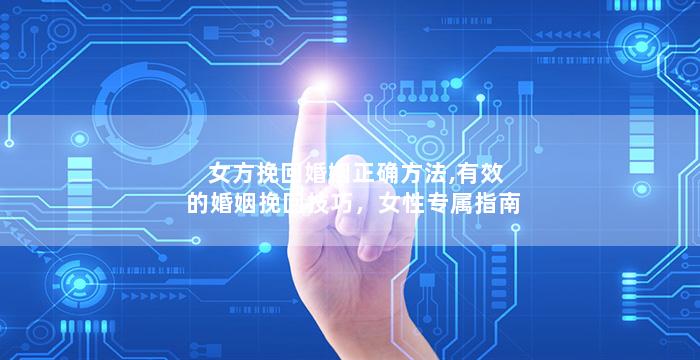 女方挽回婚姻正确方法,有效的婚姻挽回技巧，女性专属指南