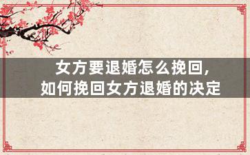 女方要退婚怎么挽回,如何挽回女方退婚的决定