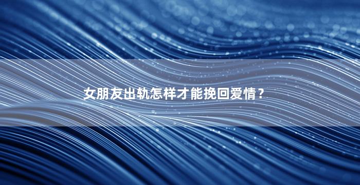 女朋友出轨怎样才能挽回爱情？