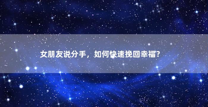 女朋友说分手，如何快速挽回幸福？