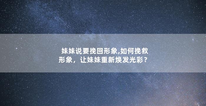 妹妹说要挽回形象,如何挽救形象，让妹妹重新焕发光彩？