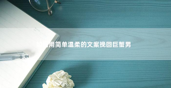 如何用简单温柔的文案挽回巨蟹男