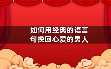 如何用经典的语言句挽回心爱的男人