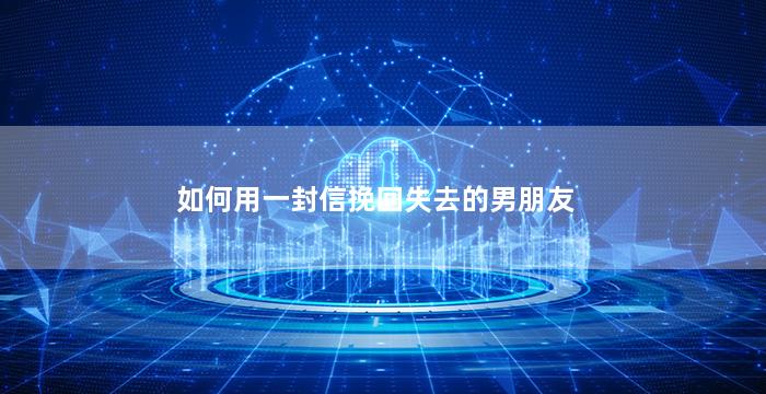 如何用一封信挽回失去的男朋友