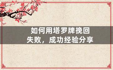 如何用塔罗牌挽回失败，成功经验分享