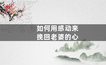 如何用感动来挽回老婆的心