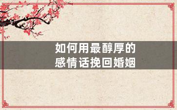 如何用最醇厚的感情话挽回婚姻