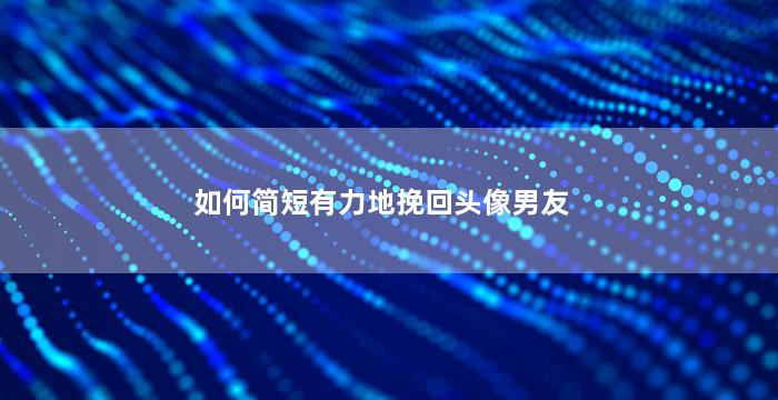如何简短有力地挽回头像男友