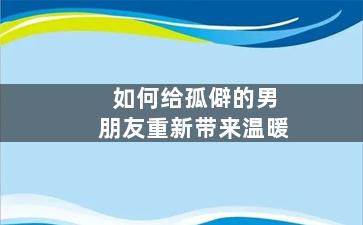 如何给孤僻的男朋友重新带来温暖