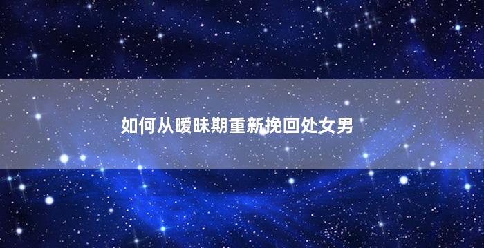如何从暧昧期重新挽回处女男