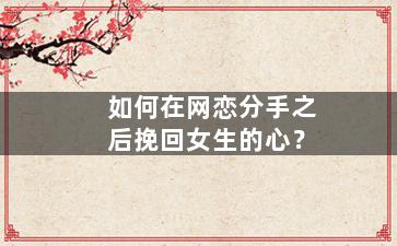 如何在网恋分手之后挽回女生的心？