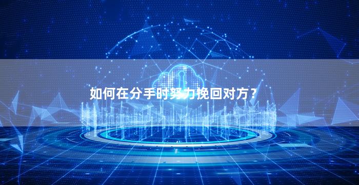 如何在分手时努力挽回对方？