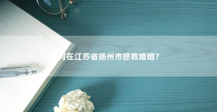 如何在江苏省扬州市拯救婚姻？