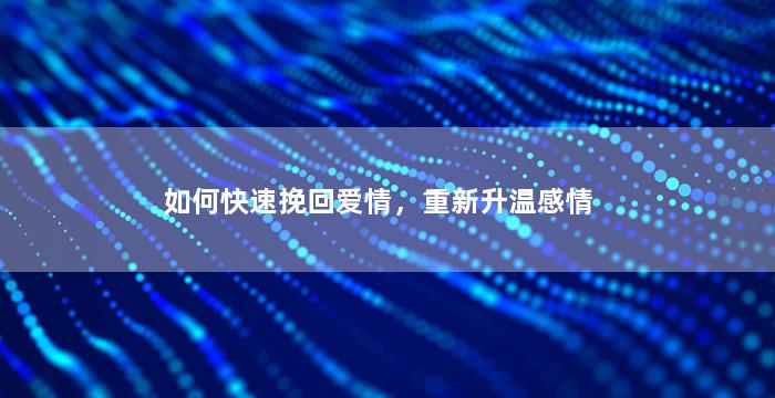 如何快速挽回爱情，重新升温感情