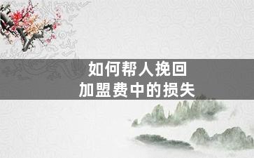 如何帮人挽回加盟费中的损失