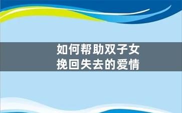 如何帮助双子女挽回失去的爱情