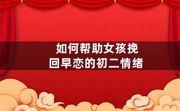 如何帮助女孩挽回早恋的初二情绪