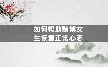 如何帮助赌博女生恢复正常心态