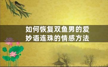 如何恢复双鱼男的爱妙语连珠的情感方法