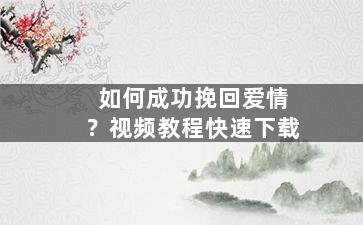 如何成功挽回爱情？视频教程快速下载