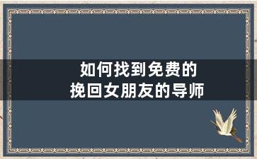 如何找到免费的挽回女朋友的导师