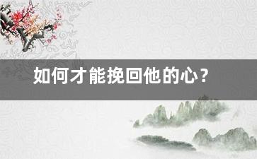 如何才能挽回他的心？
