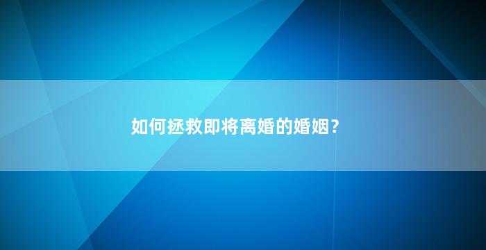 如何拯救即将离婚的婚姻？