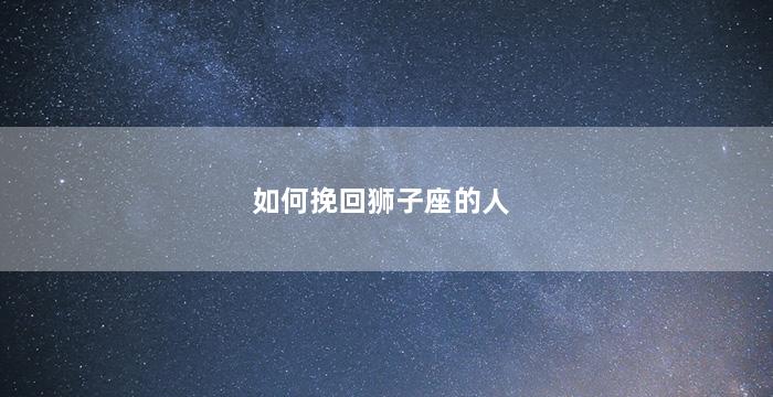 如何挽回狮子座的人