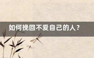 如何挽回不爱自己的人？