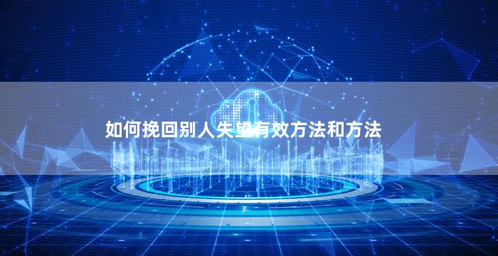 如何挽回别人失望有效方法和方法
