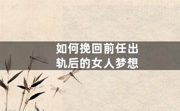 如何挽回前任出轨后的女人梦想
