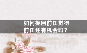 如何挽回前任觉得前任还有机会吗？