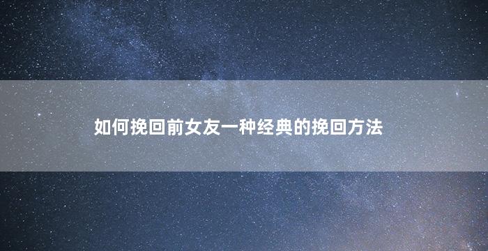 如何挽回前女友一种经典的挽回方法