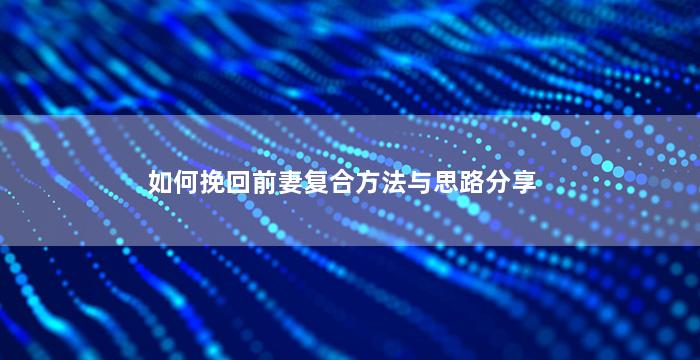 如何挽回前妻复合方法与思路分享