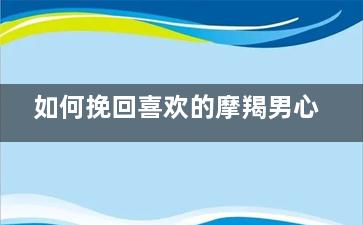 如何挽回喜欢的摩羯男心