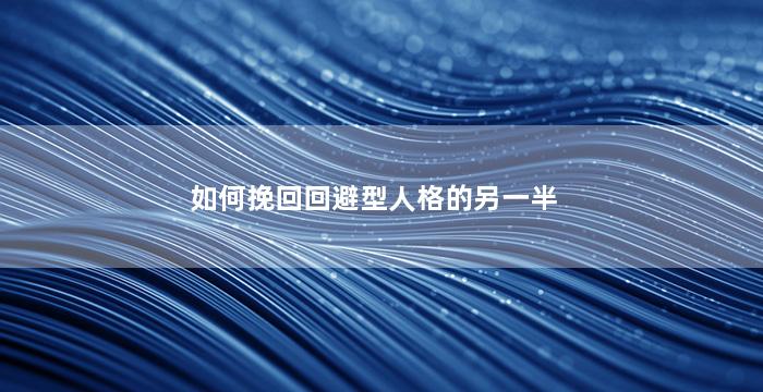 如何挽回回避型人格的另一半