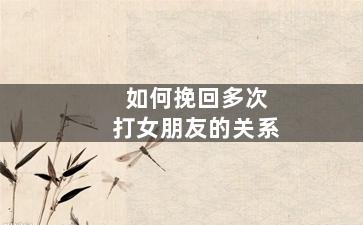 如何挽回多次打女朋友的关系